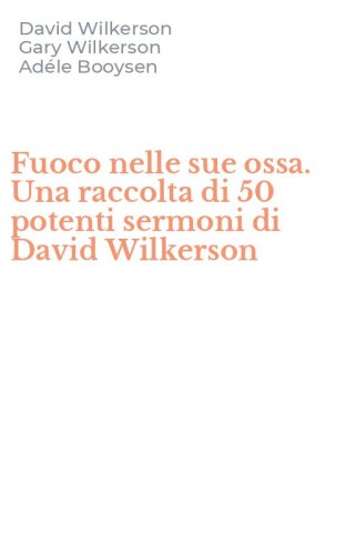 Fuoco nelle sue ossa. Una raccolta di 50 potenti sermoni di David Wilkerson
