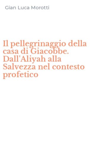Il pellegrinaggio della casa di Giacobbe. Dall'Aliyah alla Salvezza nel contesto profetico