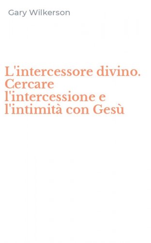 L'intercessore divino. Cercare l'intercessione e l'intimit&agrave; con Ges&ugrave;