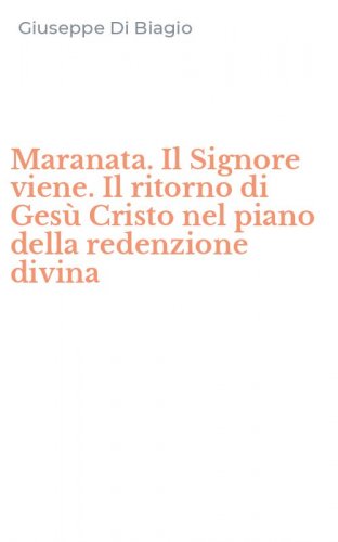 Maranata. Il Signore viene. Il ritorno di Ges&ugrave; Cristo nel piano della redenzione divina