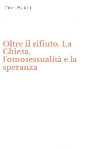 Oltre il rifiuto. La Chiesa, l'omosessualit&agrave; e la speranza