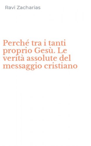 Perch&eacute; tra i tanti proprio Ges&ugrave;. Le verit&agrave; assolute del messaggio cristiano