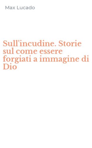 Sull'incudine. Storie sul come essere forgiati a immagine di Dio