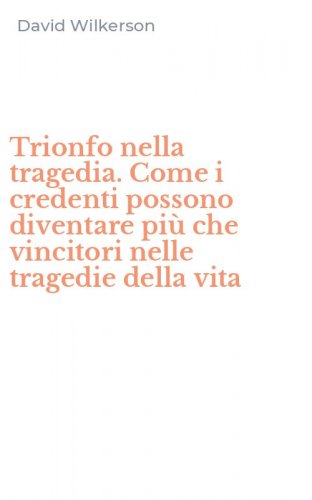 Trionfo nella tragedia. Come i credenti possono diventare pi&ugrave; che vincitori nelle tragedie della vita