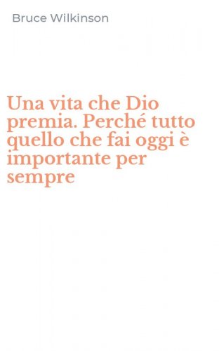 Una vita che Dio premia. Perch&eacute; tutto quello che fai oggi &egrave; importante per sempre
