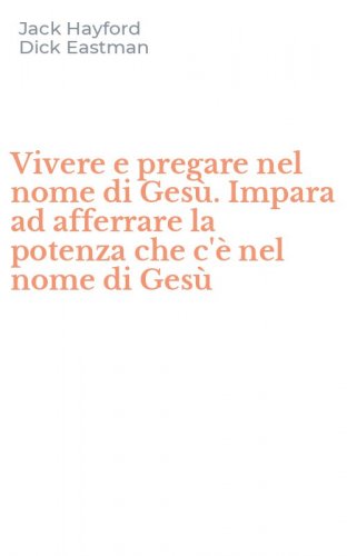 Vivere e pregare nel nome di Ges&ugrave;. Impara ad afferrare la potenza che c'&egrave; nel nome di Ges&ugrave;