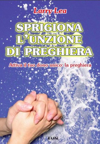 Sprigiona l'unzione di preghiera. Attiva il tuo dono unico: la preghiera