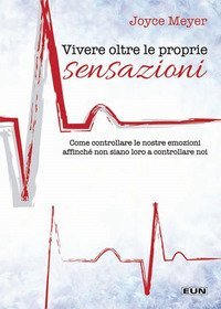 Vivere oltre le proprie sensazioni. Come controllare le nostre emozioni affinch&eacute; non siano loro a controllare noi