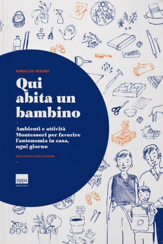 Qui abita un bambino. Ambienti e attivit&agrave; Montessori per favorire l'autonomia in casa, ogni giorno