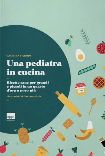 Una pediatra in cucina. Ricette sane per grandi e piccoli in un quarto d'ora o poco pi&ugrave;