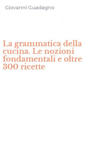 La grammatica della cucina. Le nozioni fondamentali e oltre 300 ricette