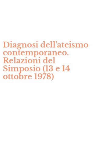 Diagnosi dell'ateismo contemporaneo. Relazioni del Simposio (13 e 14 ottobre 1978)