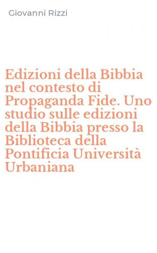 Edizioni della Bibbia nel contesto di Propaganda Fide. Uno studio sulle edizioni della Bibbia presso la Biblioteca della Pontificia Universit&agrave; Urbaniana