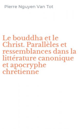 Le bouddha et le Christ. Parall&egrave;les et ressemblances dans la litt&eacute;rature canonique et apocryphe chr&eacute;tienne