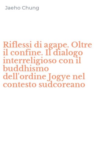 Riflessi di agape. Oltre il confine. Il dialogo interreligioso con il buddhismo dell'ordine Jogye nel contesto sudcoreano