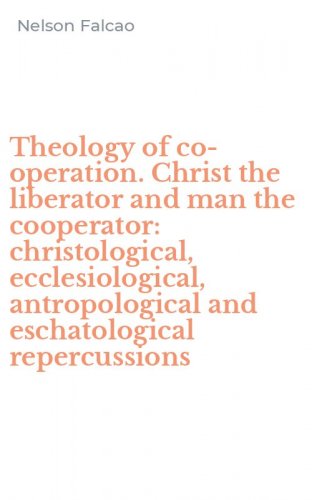 Theology of co-operation. Christ the liberator and man the cooperator: christological, ecclesiological, antropological and eschatological repercussions