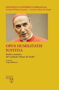 Opus Humilitatis Iustitia. Studi in memoria del Cardinale Velasio De Paolis
