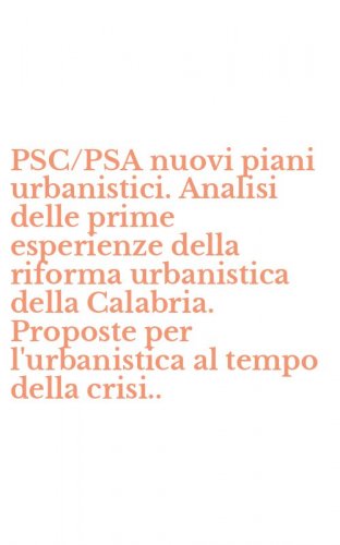 PSC/PSA nuovi piani urbanistici. Analisi delle prime esperienze della riforma urbanistica della Calabria. Proposte per l'urbanistica al tempo della crisi..