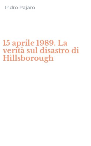 15 aprile 1989. La verit&agrave; sul disastro di Hillsborough