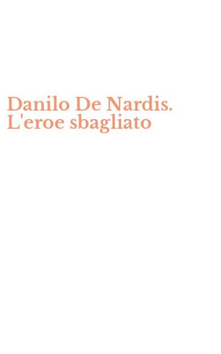 Danilo De Nardis. L'eroe sbagliato