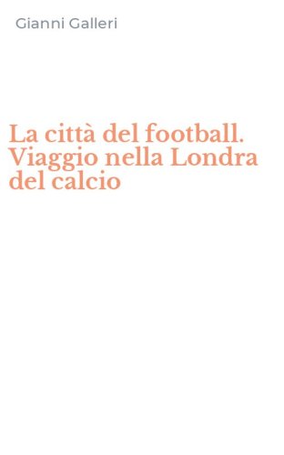 La citt&agrave; del football. Viaggio nella Londra del calcio