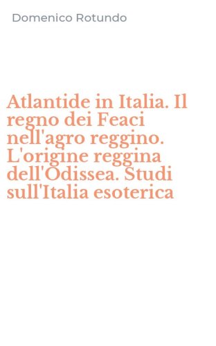 Atlantide in Italia. Il regno dei Feaci nell'agro reggino. L'origine reggina dell'Odissea. Studi sull'Italia esoterica