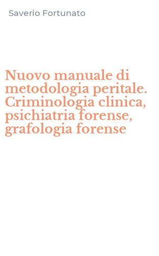 Nuovo manuale di metodologia peritale. Criminologia clinica, psichiatria forense, grafologia forense