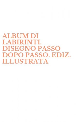 ALBUM DI LABIRINTI. DISEGNO PASSO DOPO PASSO. EDIZ. ILLUSTRATA