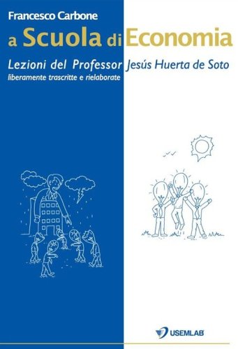 A scuola di economia. Lezioni del professor Jes&uacute;s Huerta de Soto. Liberamente trascritte e rielaborate