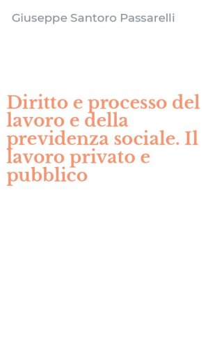 Diritto e processo del lavoro e della previdenza sociale. Il lavoro privato e pubblico