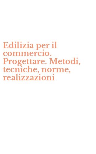 Edilizia per il commercio. Progettare. Metodi, tecniche, norme, realizzazioni