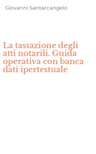 La tassazione degli atti notarili. Guida operativa con banca dati ipertestuale