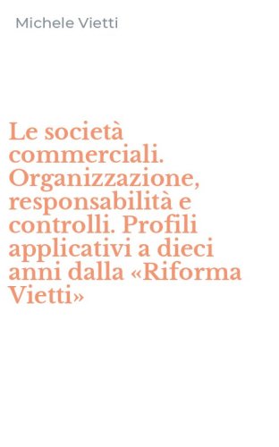 Le societ&agrave; commerciali. Organizzazione, responsabilit&agrave; e controlli. Profili applicativi a dieci anni dalla &laquo;Riforma Vietti&raquo;
