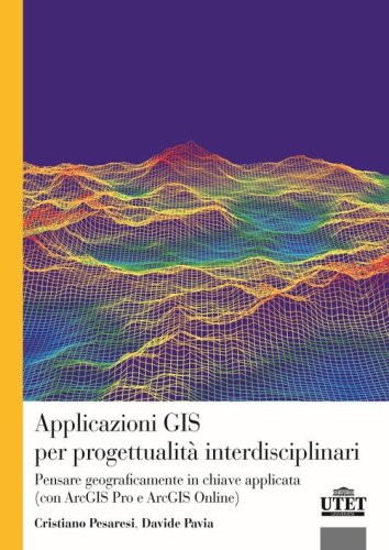 Applicazioni GIS per progettualit&agrave; interdisciplinari. Pensare geograficamente in chiave applicata (con ArcGIS Pro e ArcGIS Online)