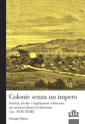 Colonie senza un impero. Societ&agrave;, rivolte e legislazione schiavista nei territori danesi d'oltremare (sec. XVII-XVIII)