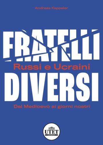 Fratelli diversi. Russi e ucraini. Dal Medioevo ai giorni nostri