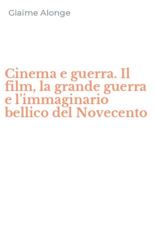 Cinema e guerra. Il film, la grande guerra e l'immaginario bellico del Novecento