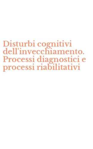 Disturbi cognitivi dell'invecchiamento. Processi diagnostici e processi riabilitativi