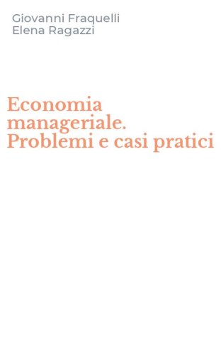Economia manageriale. Problemi e casi pratici