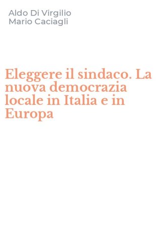 Eleggere il sindaco. La nuova democrazia locale in Italia e in Europa