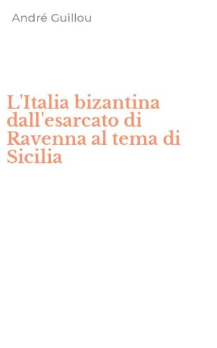 L'Italia bizantina dall'esarcato di Ravenna al tema di Sicilia