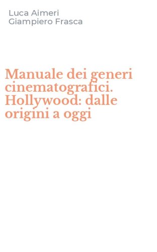 Manuale dei generi cinematografici. Hollywood: dalle origini a oggi