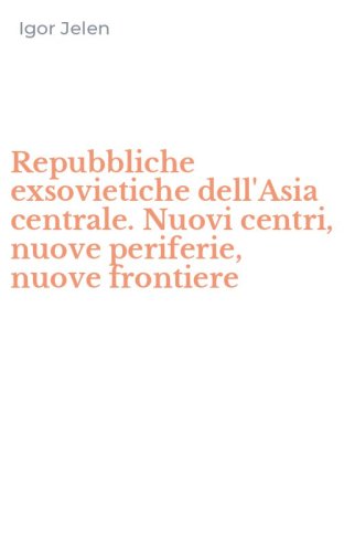Repubbliche exsovietiche dell'Asia centrale. Nuovi centri, nuove periferie, nuove frontiere