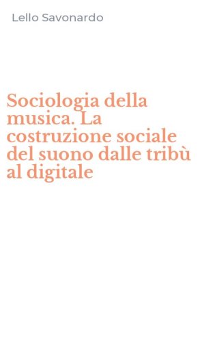 Sociologia della musica. La costruzione sociale del suono dalle trib&ugrave; al digitale