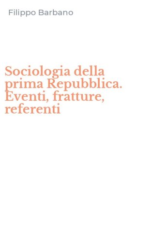 Sociologia della prima Repubblica. Eventi, fratture, referenti