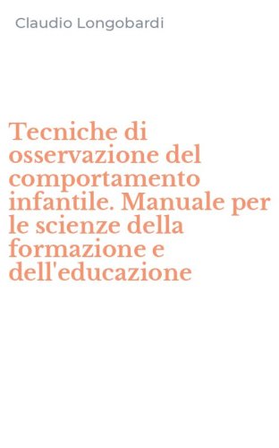 Tecniche di osservazione del comportamento infantile. Manuale per le scienze della formazione e dell'educazione