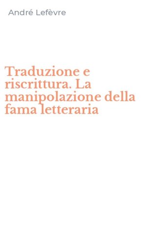 Traduzione e riscrittura. La manipolazione della fama letteraria