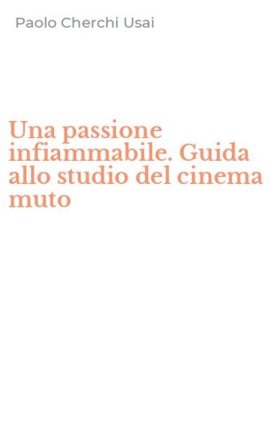 Una passione infiammabile. Guida allo studio del cinema muto