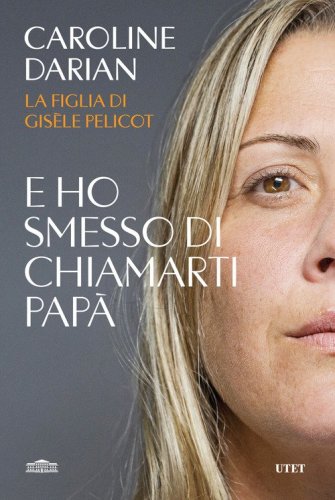 E ho smesso di chiamarti pap&agrave;. Il memoir della figlia di Gis&egrave;le Pelicot