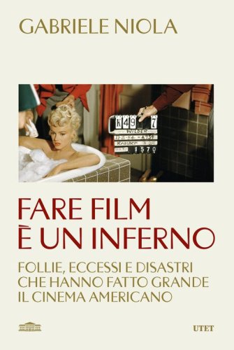 Fare film &egrave; un inferno. Follie, eccessi e disastri che hanno fatto grande il cinema americano